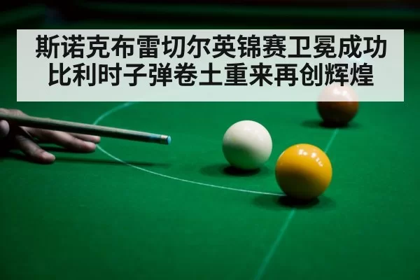 斯诺克布雷切尔英锦赛卫冕成功 比利时子弹卷土重来再创辉煌