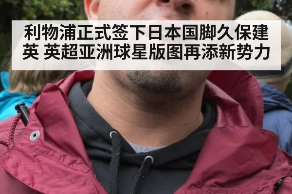 利物浦正式签下日本国脚久保建英 英超亚洲球星版图再添新势力