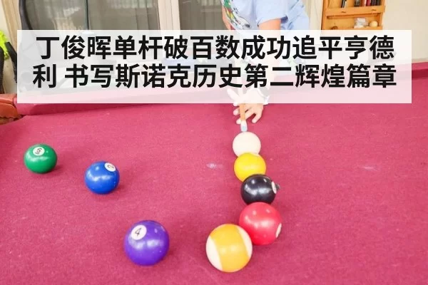 丁俊晖单杆破百数成功追平亨德利 书写斯诺克历史第二辉煌篇章