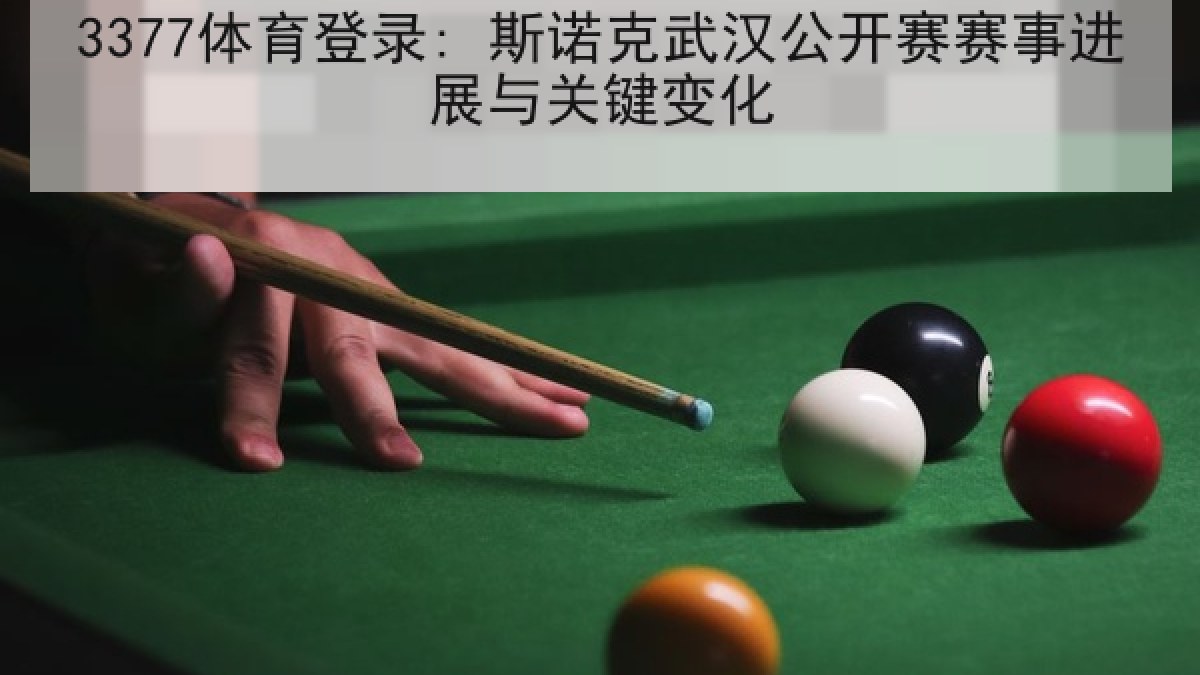 3377体育登录: 斯诺克武汉公开赛赛事进展与关键变化 3377体育登录: 斯诺克武汉公开赛赛事进展与关键变化