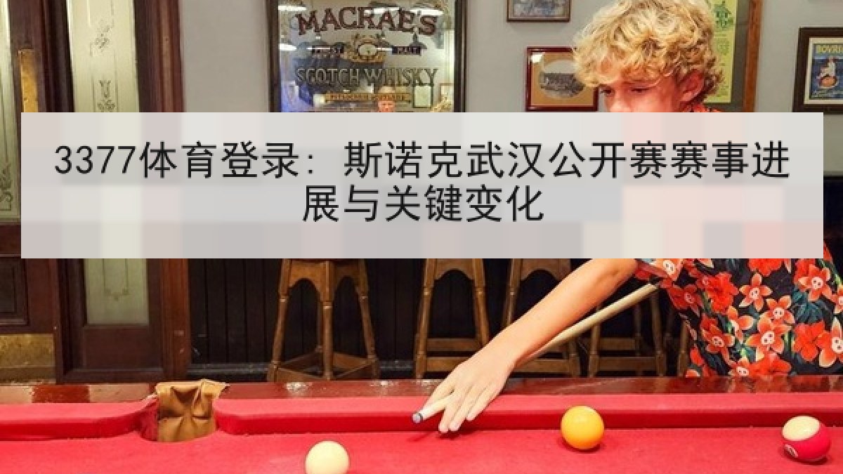 3377体育登录: 斯诺克武汉公开赛赛事进展与关键变化