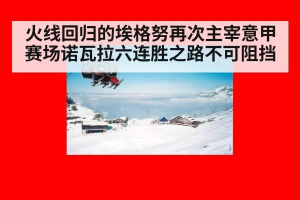 火线回归的埃格努再次主宰意甲赛场诺瓦拉六连胜之路不可阻挡