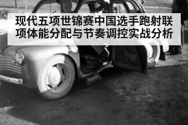 现代五项世锦赛中国选手跑射联项体能分配与节奏调控实战分析